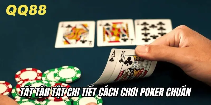 Tất tần tật chi tiết cách chơi poker chuẩn, đúng, mới cho anh em