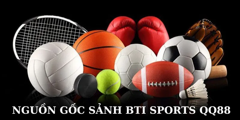 Đôi nét về nguồn gốc sảnh Bti Sports QQ88