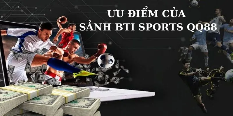 Ưu điểm nổi bật nhất của sảnh Bti Sports QQ88