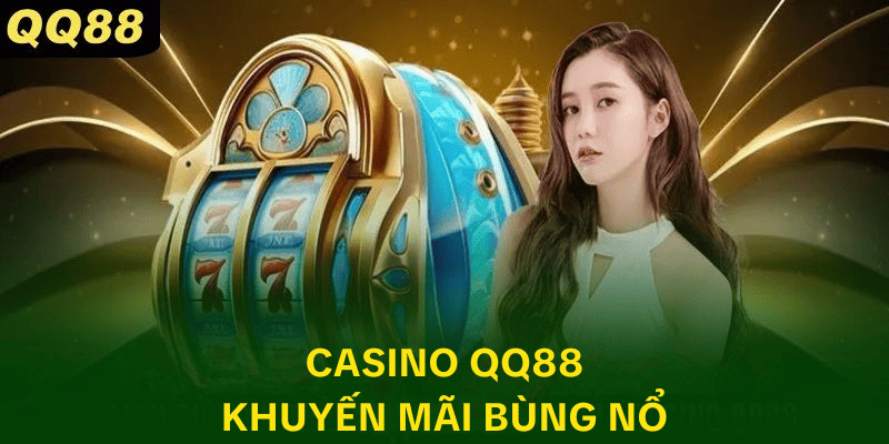 Khuyến mãi casino QQ88 cực bùng nổ