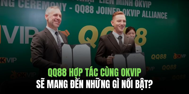 QQ88 hợp tác cùng OKVIP mang đến cho người chơi những lợi thế nổi bật vượt trội