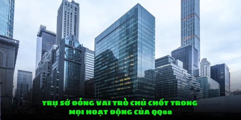 Trụ sở đóng vai trò chủ chốt trong mọi hoạt động của QQ88